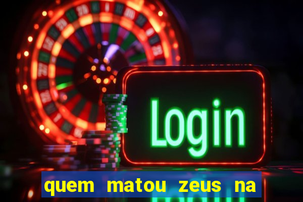 quem matou zeus na mitologia grega